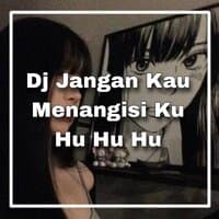 Dj jangan kau menangisi ku hu hu hu