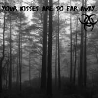 Your kisses are so far away..