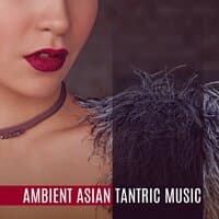 Ambient Asian Tantric Music: Deep Sensuality, New Age Background Music for Making Love, Tantric Massage, Sex & Relaxation