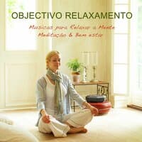 Objetivo Relaxamento: Musicas para Relaxar a Mente, Meditação & Bem estar