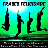 Frases Felicidade - Música de Meditação para Relaxamento Profundo Manter A Calma Bem Fisico e Mente com Sons da Natura New Age Instrumentais