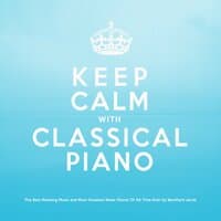 Keep Calm With Classical Piano: The Best Relaxing Music and Most Greatest Relax Pieces of All Time Ever