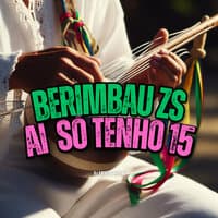 Berimbau Zs / Ai Só Tenho 15