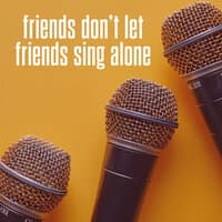 Friends Don't Let Friends Sing Alone