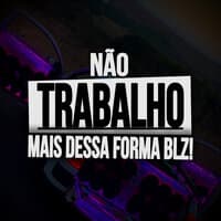 Não Trabalho Dessa Forma Mais Blz