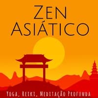 Zen Asiático: Yoga, Reiki, Meditação Profunda, Música Relaxante Chinesa e Japonesa, Cura de Chakra