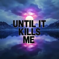 Until It Kills Me