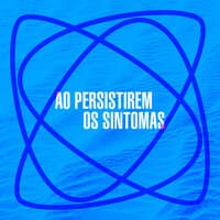 Ao Persistirem os Sintomas