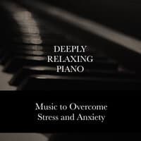 Deeply Relaxing Piano - Melodies to Overcome Stress and Anxiety