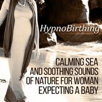 HypnoBirthing: Calming Sea and Soothing Sounds of Nature for Woman Expecting a Baby, Healing Music for Childbirth - Relax the Muscles, Reduce Stress