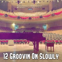 12 Groovin on Slowly