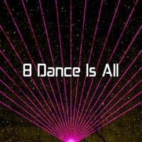 8 Dance Is All