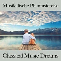 Musikalische Phantasiereise: Classical Music Dreams - Die Beste Musik Zum Entspannen