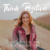 Think Positive! Fresh Chill Session for Break Time