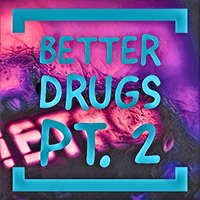 Better Drugs, Pt. 2