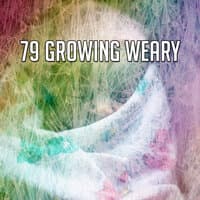 79 Growing Weary