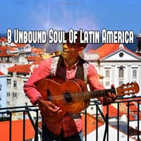 8 Unbound Soul of Latin America