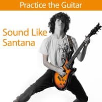 Practice the Guitar: Sound Like Santana