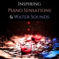 Inspiring Piano Sensations. Beautiful Relaxing Piano Music and Water Sounds, Perfect Background to Overcome Artistic Burnout, Regain Creativity