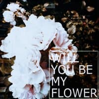 Will You Be My Flower