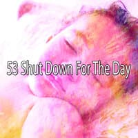 53 Shut Down for the Day