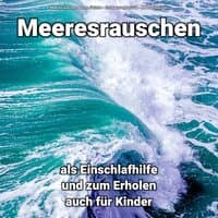 Meeresrauschen als Einschlafhilfe und zum Erholen auch für Kinder