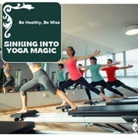 Sinking Into Yoga Magic - Be Healthy, Be Wise