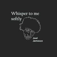 Whisper to me softly