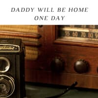 Daddy Will Be Home One Day