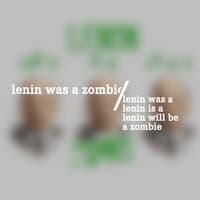 Lenin Was A, Lenin Is A, Lenin Will Be a Zombie