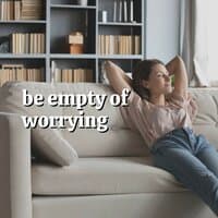 Be Empty of Worrying