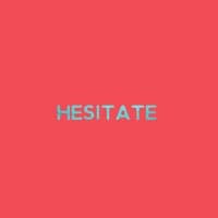 Hesitate