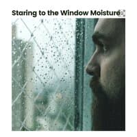 Staring to the Window Moisture