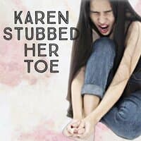 Karen Stubbed Her Toe