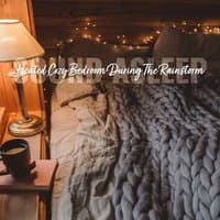 Sound Asleep: Heated Cozy Bedroom During the Rainstorm