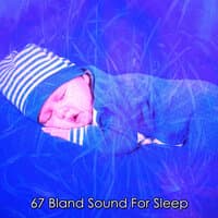 67 Bland Sound For Sleep