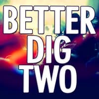 Better Dig Two