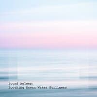 Sound Asleep: Soothing Ocean Water Stillness