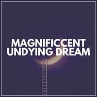 Magnificcent Undying Dream