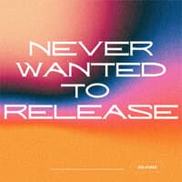 Never Wanted to Release