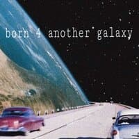 born 4 another galaxy