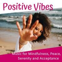 Positive Vibes: Music for Mindfulness, Peace, Serenity and Acceptance