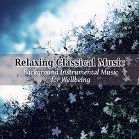 Relaxing Classical Music - Background Instrumental Music for Wellbeing, Reading, Study, Meditation and Sleeping Time