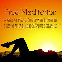 Free Meditation - Musica Rilassante Curativa per Ridurre lo Stress Pratica dello Yoga Salute e Benessere, Suoni dalla Natura Strumentali