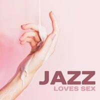 Jazz Loves Sex – Instrumental Songs for Making Love, Deep Penetration, Orgasm for Two, Erotic Jazz, Sensual Night