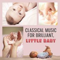 Classical Music for Brilliant, Little Baby – Classical Songs for Baby, Music Fun, Train Brain Your Baby, Easy Listening