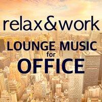 Relax & Work - Lounge Music for Office: Chill Out Songs & Relaxing Piano Sounds