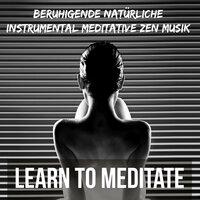 Learn to Meditate - Beruhigende Natürliche Instrumental Meditative Zen Musik für Süße Träume und Konzentration