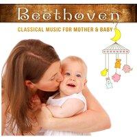 Beethoven: Classical Music for Mother & Baby – Relaxing Music for Newborn, Brain Training for Little Ones, Calm Down the Child & Yourself