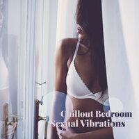 Chillout Bedroom Sexual Vibrations: Collection of 2019 Chill Out Electro Music with Deep Beats & Melodies for Lovers, Perfect Sex Background, Erotic Massage, Hot Bath Together, Lot of Sexual Pleasures